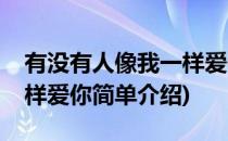 有没有人像我一样爱你(对于有没有人像我一样爱你简单介绍)