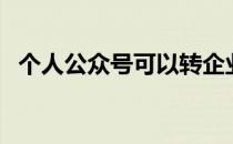 个人公众号可以转企业号吗（个人公众号）