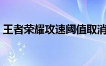 王者荣耀攻速阈值取消（王者荣耀攻速阈值）
