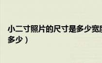 小二寸照片的尺寸是多少宽度和高度（小二寸照片的尺寸是多少）