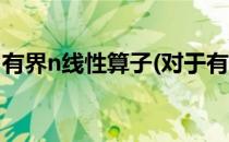 有界n线性算子(对于有界n线性算子简单介绍)