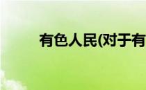 有色人民(对于有色人民简单介绍)