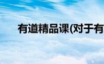 有道精品课(对于有道精品课简单介绍)