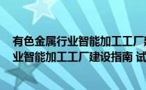 有色金属行业智能加工工厂建设指南 试行(对于有色金属行业智能加工工厂建设指南 试行简单介绍)