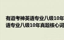 有道考神英语专业八级10年真题核心词汇(对于有道考神英语专业八级10年真题核心词汇简单介绍)
