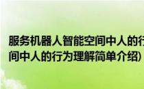 服务机器人智能空间中人的行为理解(对于服务机器人智能空间中人的行为理解简单介绍)