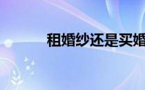 租婚纱还是买婚纱好（租婚纱）