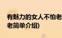 有魅力的女人不怕老(对于有魅力的女人不怕老简单介绍)