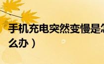 手机充电突然变慢是怎么回事（手机充电慢怎么办）