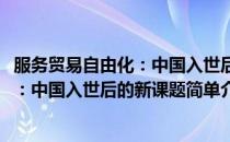 服务贸易自由化：中国入世后的新课题(对于服务贸易自由化：中国入世后的新课题简单介绍)