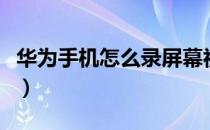 华为手机怎么录屏幕视频（华为手机如何录屏）