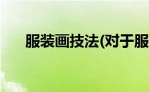 服装画技法(对于服装画技法简单介绍)
