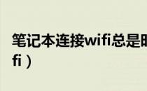 笔记本连接wifi总是时而断开（笔记本连接wifi）