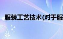 服装工艺技术(对于服装工艺技术简单介绍)