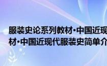 服装史论系列教材·中国近现代服装史(对于服装史论系列教材·中国近现代服装史简单介绍)