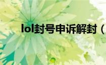 lol封号申诉解封（lol账号封号申诉）
