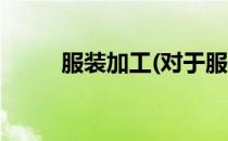 服装加工(对于服装加工简单介绍)