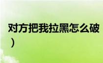 对方把我拉黑怎么破（对方把我拉黑怎么恢复）