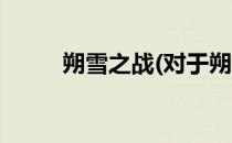 朔雪之战(对于朔雪之战简单介绍)