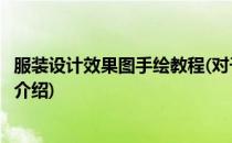 服装设计效果图手绘教程(对于服装设计效果图手绘教程简单介绍)