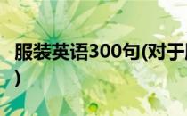 服装英语300句(对于服装英语300句简单介绍)