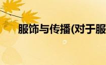 服饰与传播(对于服饰与传播简单介绍)
