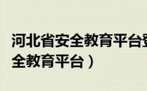 河北省安全教育平台登录入口官网（河北省安全教育平台）