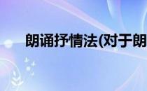 朗诵抒情法(对于朗诵抒情法简单介绍)