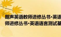 朗声英语教师进修丛书·英语语言测试基础(对于朗声英语教师进修丛书·英语语言测试基础简单介绍)