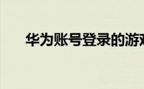 华为账号登录的游戏（华为账号登陆）
