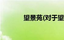 望景苑(对于望景苑简单介绍)