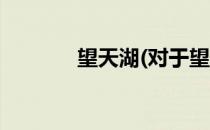 望天湖(对于望天湖简单介绍)