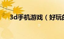 3d手机游戏（好玩的网络3d手机游戏）