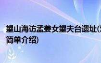望山海访孟姜女望夫台遗址(对于望山海访孟姜女望夫台遗址简单介绍)