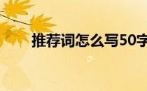 推荐词怎么写50字（推荐词怎么写）