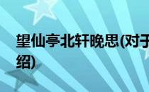 望仙亭北轩晚思(对于望仙亭北轩晚思简单介绍)
