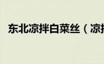 东北凉拌白菜丝（凉拌白菜丝怎么拌好吃）