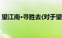 望江南·寻胜去(对于望江南·寻胜去简单介绍)
