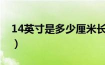 14英寸是多少厘米长宽（14英寸是多少厘米）