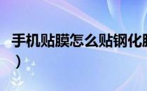 手机贴膜怎么贴钢化膜教程（手机贴膜怎么贴）