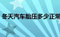 冬天汽车胎压多少正常（汽车胎压多少正常）