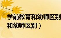 学前教育和幼师区别 学前教育学（学前教育和幼师区别）