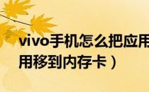 vivo手机怎么把应用移到内存卡（怎么把应用移到内存卡）