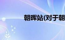 朝晖站(对于朝晖站简单介绍)