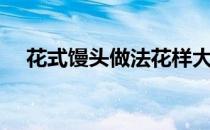 花式馒头做法花样大全（花式馒头做法）
