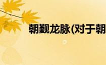朝觐龙脉(对于朝觐龙脉简单介绍)