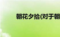 朝花夕拾(对于朝花夕拾简单介绍)