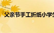 父亲节手工折纸小学生（父亲节手工折纸）