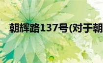 朝辉路137号(对于朝辉路137号简单介绍)