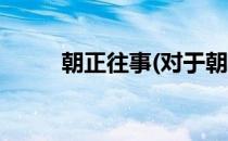 朝正往事(对于朝正往事简单介绍)